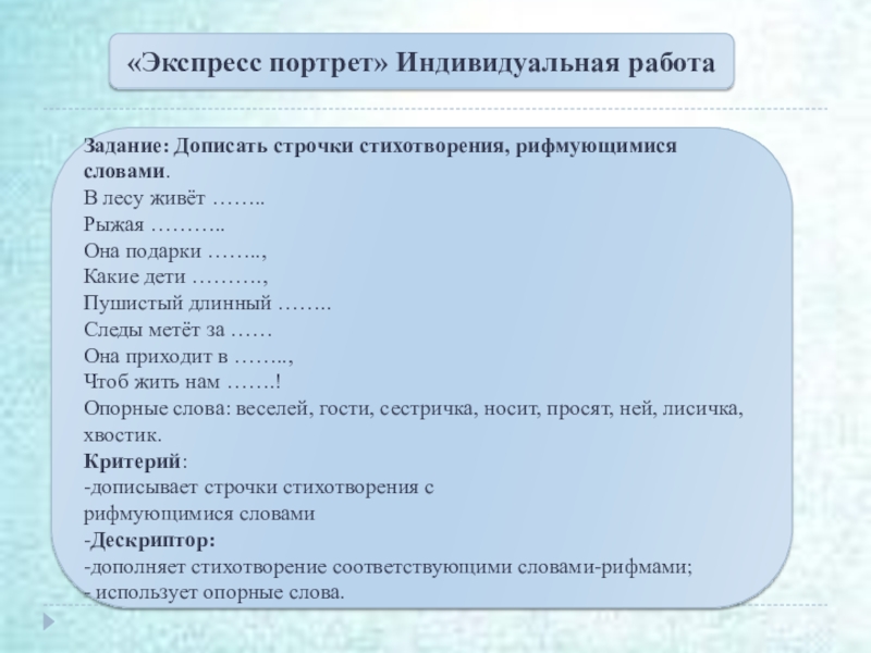 Презентация к защите урока Задание: Дописать строчки стихотворения, рифмующимися словами.В лесу живёт ……..Рыжая ………..Она подарки Задание: Дописать строчки стихотворения, рифмующимися словами.В лесу живёт ……..Рыжая ………..Она подарки ……..,Какие дети ……….,Пушистый длинный ……..Следы метёт