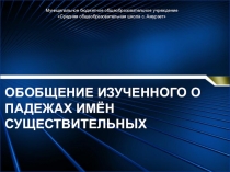 Презентация по русскому языку на тему: Обобщение знаний о падежах имён существительных