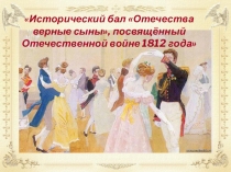 Презентация к сценарию исторического бала Отечества верные сыны, посвящённый Отечественной войне 1812 года.