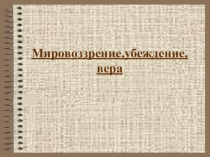 Презентация по обществознанию на тему Мировоззрение,убеждение, вера.