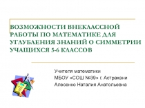 ВОЗМОЖНОСТИ ВНЕКЛАССНОЙ РАБОТЫ ПО МАТЕМАТИКЕ ДЛЯ УГЛУБЛЕНИЯ ЗНАНИЙ О СИММЕТРИИ УЧАЩИХСЯ 5-6 КЛАССОВ