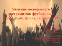 Презентация по праву на тему Явление молодёжного экстремизма: футбольный болельщик, фанат, экстремист?