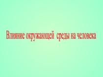 Презентация Влияние окружающей среды на организм человека