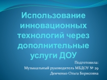 Презентация Использование инновационных технологий через дополнительные услуги ДОУ