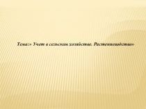 Презентация по финансовому учету на тему Учет в сельском хозяйстве. Растениеводство