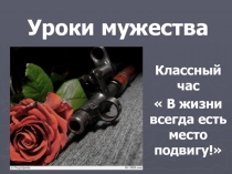Классный час . Серия: Уроки мужества.  В жизни всегда есть место подвигу!