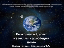 Презентация проекта Земля- наш общий дом