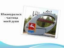 Презентация Южноуральск - частица моей души