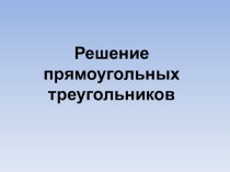 Презентация по геометрии на тему:Решение прямоугольных треугольников