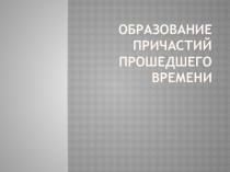 Презентация Образование причастий прошедшего времени 7 класс