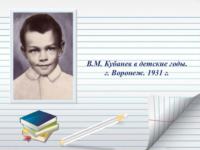 Презентация Если гореть, то гореть во всю силу... ( О Василии Кубанёве) В.М. Кубанев в детские годы. г. Воронеж. 1931 г. В.М. Кубанев в детские годы. г. Воронеж. 1931 г.