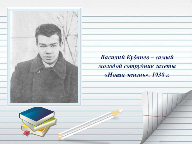Презентация Если гореть, то гореть во всю силу... ( О Василии Кубанёве) Василий Кубанев – самый молодой сотрудник газеты «Новая жизнь». 1938 г. Василий Кубанев – самый молодой сотрудник газеты «Новая жизнь». 1938 г.