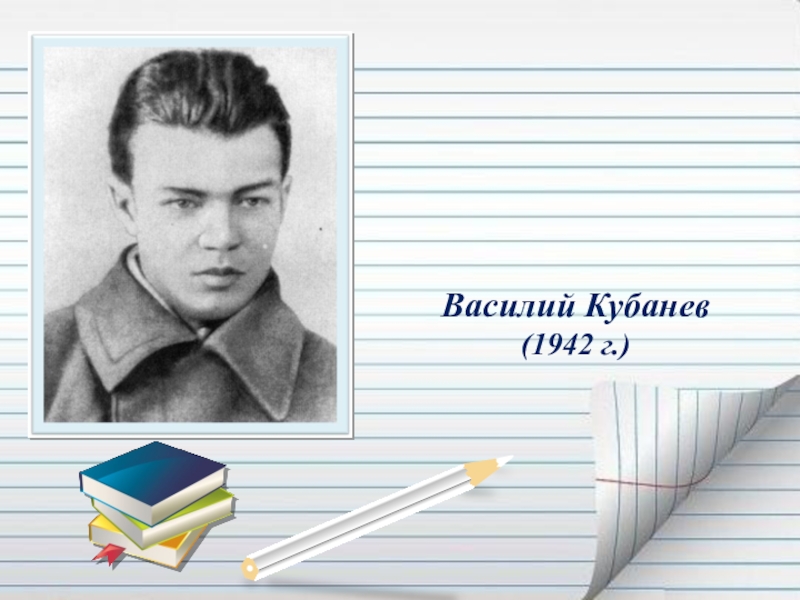 Презентация Если гореть, то гореть во всю силу... ( О Василии Кубанёве) Василий Кубанев (1942 г.) Василий Кубанев (1942 г.)