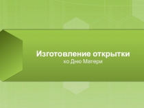 Презентация Изготовление детьми открытки ко Дню матери