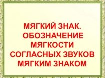 Презентация. Русский язык. Мягкий знак. Обозначение мягкости согласных звуков мягким знаком.