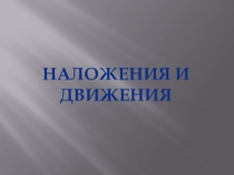 Презентация по теме: Наложения и движения