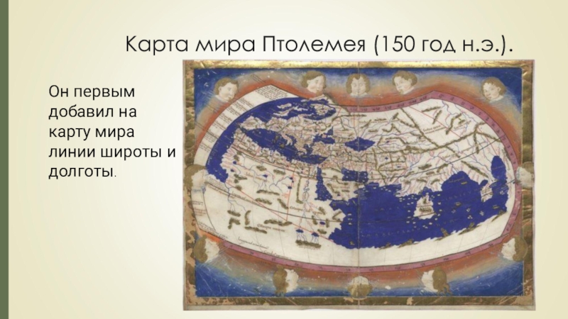 Карта мира Птолемея (150 год н.э.).Он первым добавил на карту мира линии широты и долготы.