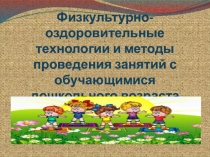 Презентация Физкультурно-оздоровительные технологии и методы проведения занятий с детьми дошкольного возраста2