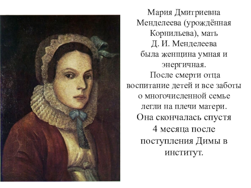 Мария Дмитриевна Менделеева (урождённая Корнильева), мать Д. И. Менделеева была женщина умная и энергичная. После смерти отца воспитание