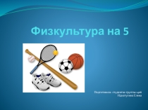 Презентация по физической культуре  Физкультура на 5
