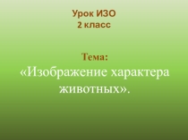 Презентация по ИЗО Изображение характера животных 2 класс
