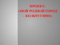 Презентация проекта Мой город - Кольчугино