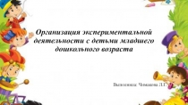 Презентация Организация экспериментальной деятельности с детьми младшего дошкольного возраста