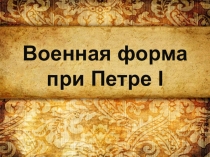 Презентация по истории России Военная форма при Петре I