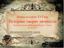 Презентация по Новой истории  Историю творят личности итогово-обобщающий урок 7 класс
