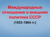 Презентация по истории на тему Международные отношения и внешняя политика СССР 1953-1964 гг.