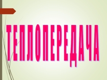 Презентация по физике на тему Теплопередача