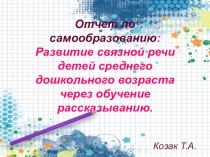 Отчет по самообразованию:  Развитие связной речи детей среднего дошкольного возраста через обучение рассказыванию.