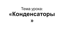Презентация по физике Конденсаторы. Электроемкость конденсаторов (10 класс)