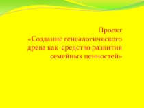 Презентация Создание генеологического древа как средство развития сем ейных ценностей