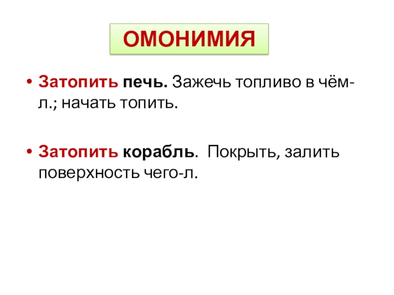Материал к уроку. Практикум Омонимы. Проверка Затопить печь. Зажечь топливо в чём-л.; начать топить. Затопить корабль. Покрыть, залить поверхность чего-л.ОМОНИМИЯ Проверка Затопить печь. Зажечь топливо в чём-л.; начать топить. Затопить корабль. Покрыть, залить поверхность чего-л.ОМОНИМИЯ