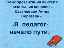Самопрезентация учителя начальных классов Казанцевой Анны Сергеевны