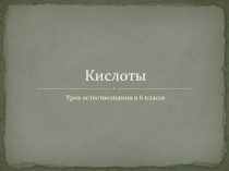 Презентация по естествознанию. 6 класс. Тема: Кислоты.