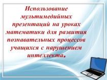 Презентация: к выступлению на семинаре  Использование мультемедийных презентаций на уроках математики для развития познавательных процессов учащихся с нарушением интеллекта.
