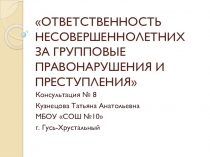 Презентация Консультация Ответственность несовершеннолетних за групповые правонарушения и преступления