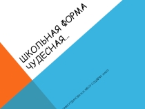 Презентация Школьная форма чудесная
