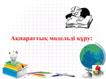 Презентация по информатике на тему Ақпарттық модель