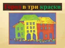 Презентация к уроку изобразительного искусства Город в три краски