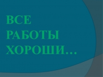 Презентация Все работы хороши