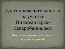 Презентация к исследовательской работе  Достопримечательности на участке Нижнеангарск - Северобайкальск