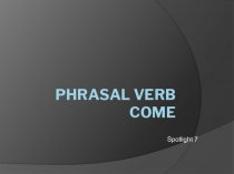 Презентация по английскому языку на тему Phrasal verb COME (7 класс)