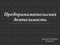 Презентация по обществознанию на тему Предпринимательская деятельность ученицы 8 Г класса Козочкиной Ксении