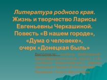 Презентация к уроку.Жизнь и творчество Л.Е.Черкашиной. Повесть В нашем городе, очерк Донецкая быль, повесть Дума о человеке.