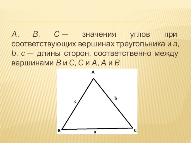A, B, C — значения углов при соответствующих вершинах треугольника и a, b, c — длины сторон, соответственно между