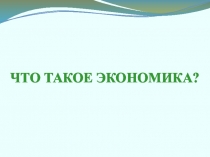 Презентация по экономике на тему: Что такое экономика?
