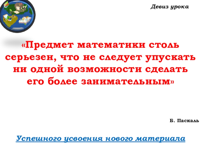 Урок №38-39 23.10.19 ДОМИНО Девиз урокаУспешного усвоения нового материала «Предмет математики столь Девиз урокаУспешного усвоения нового материала «Предмет математики столь серьезен, что не